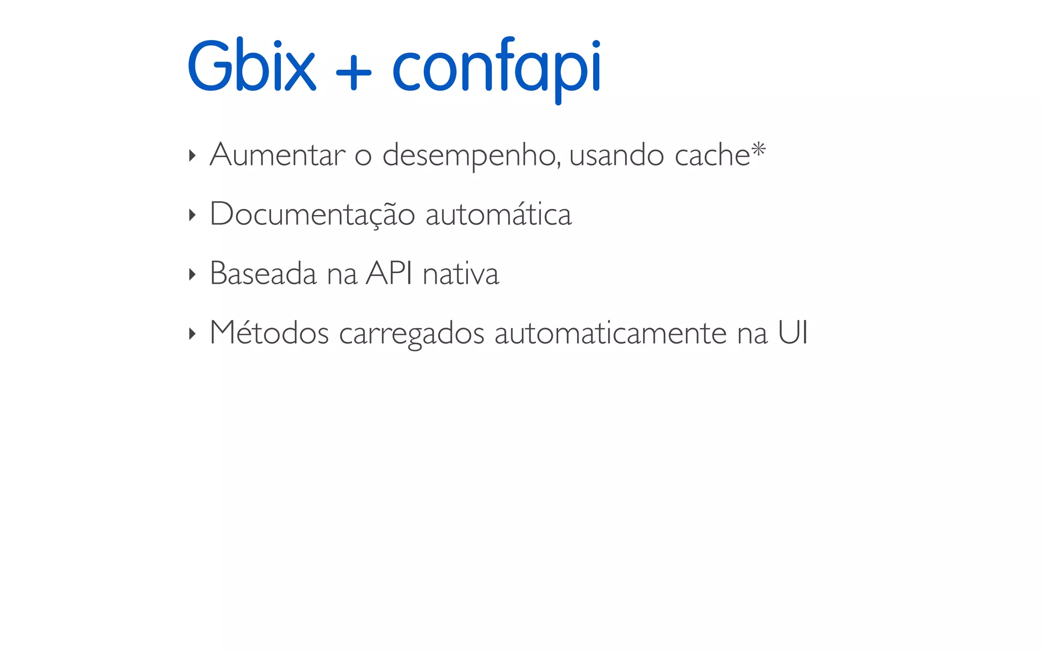 Gbix + confapi
‣ Aumentar o desempenho, usando cache*
‣ Documentação automática
‣ Baseada na API nativa
‣ Métodos carregados automaticamente na UI
 