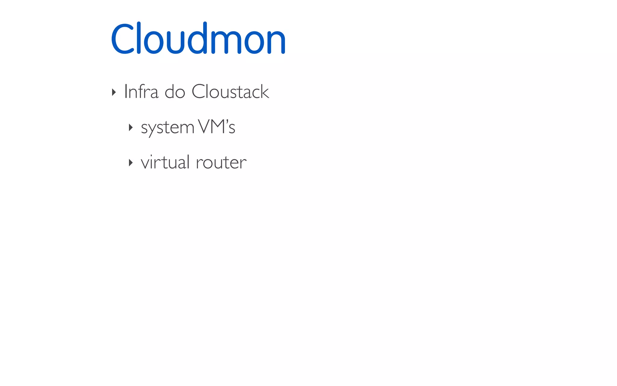 Cloudmon
‣ Infra do Cloustack
‣ systemVM’s
‣ virtual router
 