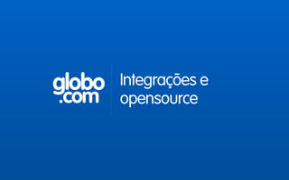 globo
.com
Integrações e
opensource
 