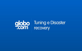 globo
.com
Tuning e Disaster
recovery
 