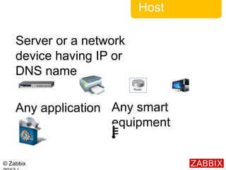 © Zabbix
Host
Server or a network
device having IP or
DNS name
Any application Any smart
equipment
 
