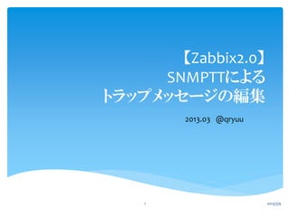 【Zabbix2.0】
     SNMPTTによる
トラップメッセージの編集
         2013.03 @qryuu




    1                     2013/3/9
 