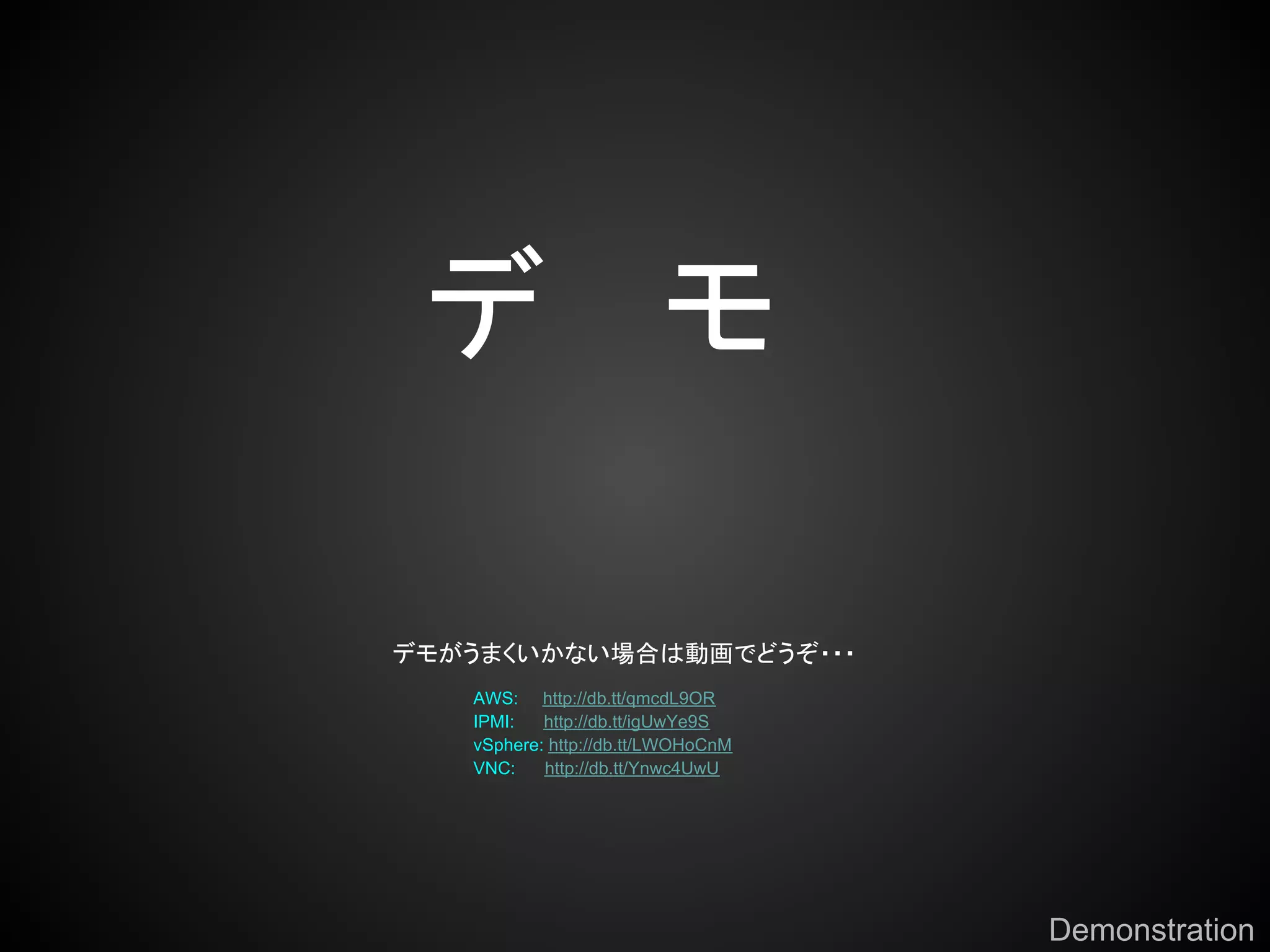 デ モ

デモがうまくいかない場合は動画でどうぞ・・・
   AWS: http://db.tt/qmcdL9OR
   IPMI:   http://db.tt/igUwYe9S
   vSphere: http://db.tt/LWOHoCnM
   VNC:    http://db.tt/Ynwc4UwU




                                    Demonstration
 