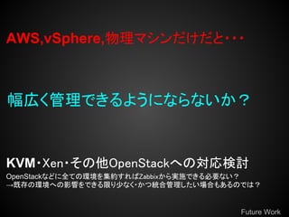 AWS,vSphere,ޥ???



ڤǤ褦ˤʤʤ


KVM?Xen?OpenStackؤΌӑ
OpenStackʤɤȫƤέh򼯼sZabbixgʩǤҪʤ
ȴέhؤӰ푤Ǥޤ٤ʤ?ĽyϹϤ⤢ΤǤϣ


                                     Future Work
 