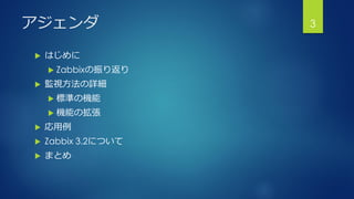 アジェンダ
 はじめに
 Zabbixの振り返り
 監視方法の詳細
 標準の機能
 機能の拡張
 応用例
 Zabbix 3.2について
 まとめ
3
 