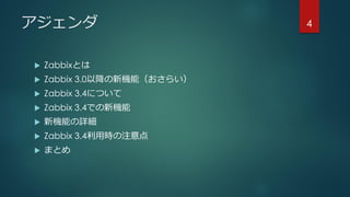 アジェンダ
 Zabbixとは
 Zabbix 3.0以降の新機能（おさらい）
 Zabbix 3.4について
 Zabbix 3.4での新機能
 新機能の詳細
 Zabbix 3.4利用時の注意点
 まとめ
4
 