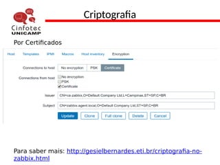 Criptografia
Por Certificados
Para saber mais: http://gesielbernardes.eti.br/criptografia-no-
zabbix.html
 