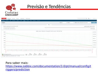 Previsão e Tendências
Para saber mais:
https://www.zabbix.com/documentation/3.0/pt/manual/config/t
riggers/prediction
 