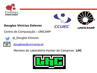 Douglas Vinícius Esteves
Centro de Computação – UNICAMP
@_Douglas Esteves
douglase@unicamp.br
Membro do Laboratório Hacker de Campinas LHC
 