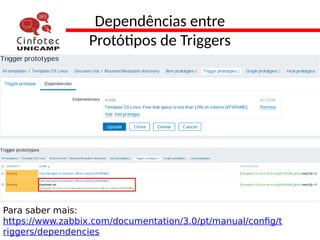 Dependências entre
Protótipos de Triggers
Para saber mais:
https://www.zabbix.com/documentation/3.0/pt/manual/config/t
riggers/dependencies
 