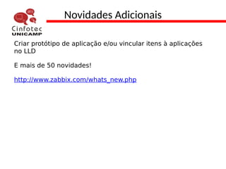 Novidades Adicionais
Criar protótipo de aplicação e/ou vincular itens à aplicações
no LLD
E mais de 50 novidades!
http://www.zabbix.com/whats_new.php
 