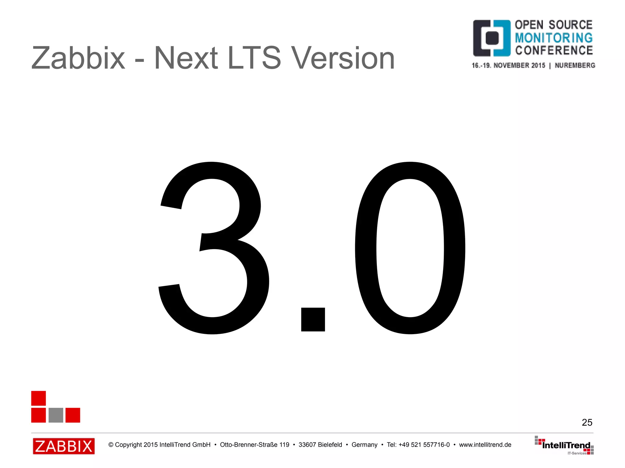 © Copyright 2015 IntelliTrend GmbH • Otto-Brenner-Straße 119 • 33607 Bielefeld • Germany • Tel: +49 521 557716-0 • www.intellitrend.de
25
3.0
Zabbix - Next LTS Version
 