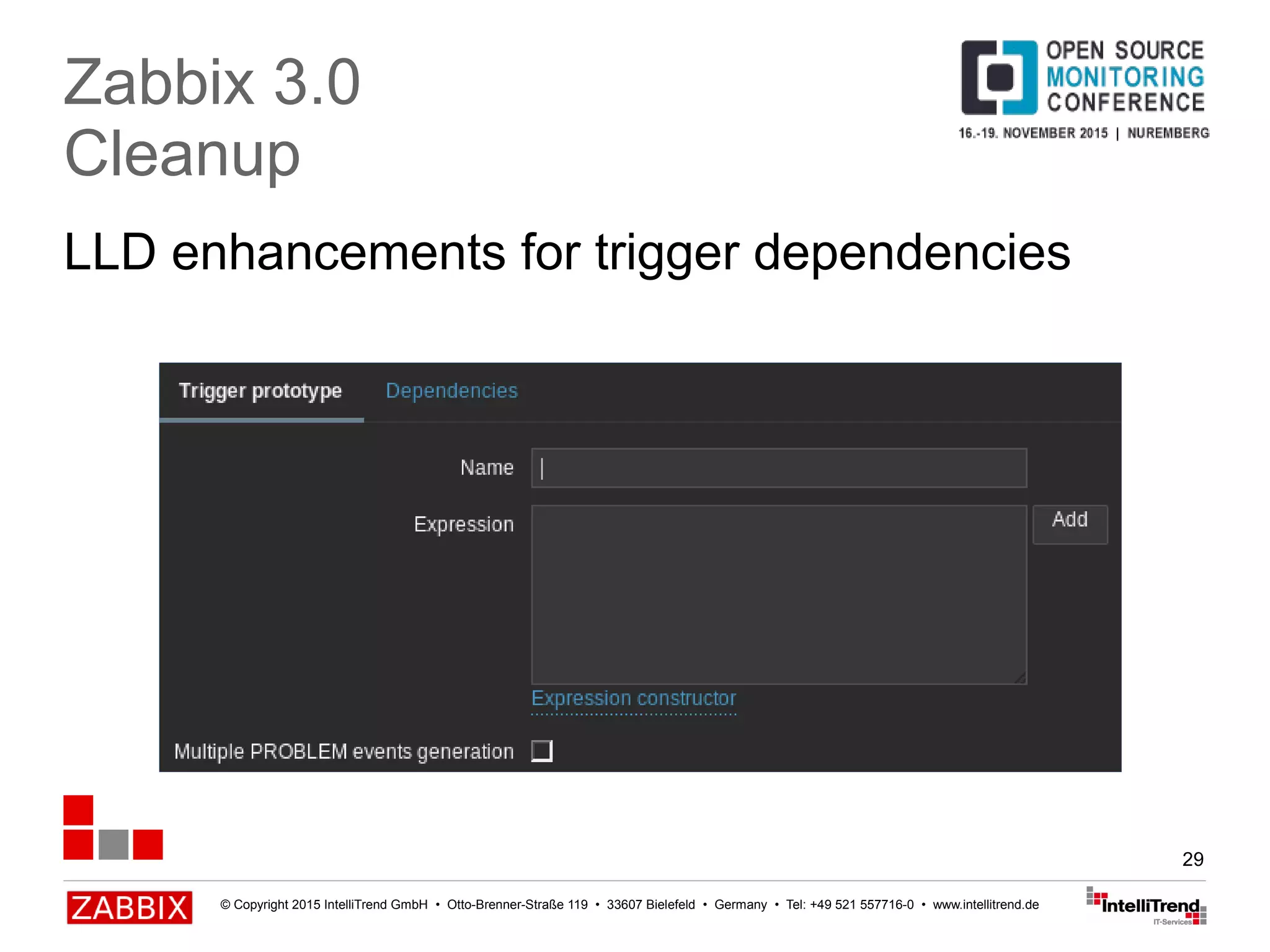 © Copyright 2015 IntelliTrend GmbH • Otto-Brenner-Straße 119 • 33607 Bielefeld • Germany • Tel: +49 521 557716-0 • www.intellitrend.de
29
LLD enhancements for trigger dependencies
Zabbix 3.0
Cleanup
 
