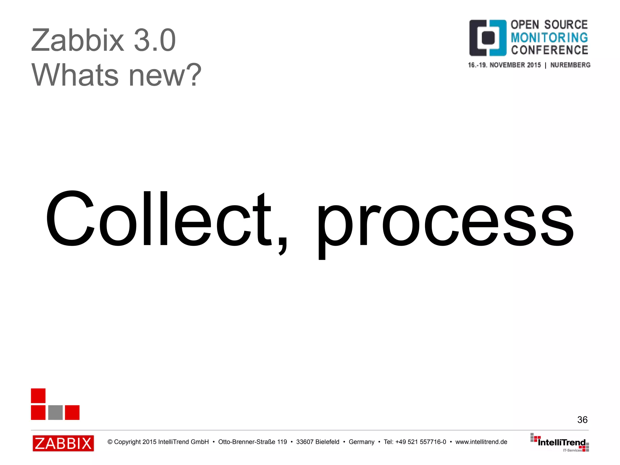 © Copyright 2015 IntelliTrend GmbH • Otto-Brenner-Straße 119 • 33607 Bielefeld • Germany • Tel: +49 521 557716-0 • www.intellitrend.de
36
Collect, process
Zabbix 3.0
Whats new?
 
