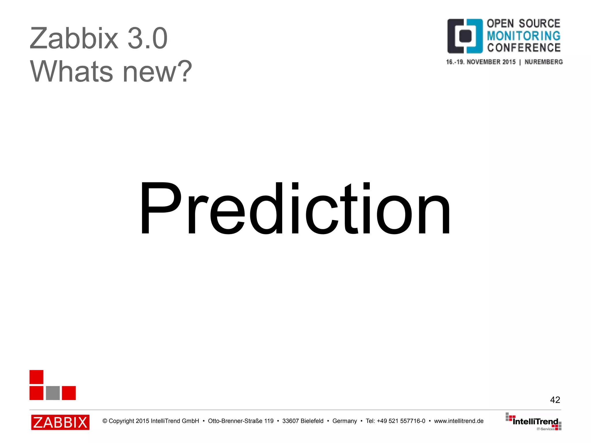 © Copyright 2015 IntelliTrend GmbH • Otto-Brenner-Straße 119 • 33607 Bielefeld • Germany • Tel: +49 521 557716-0 • www.intellitrend.de
42
Prediction
Zabbix 3.0
Whats new?
 