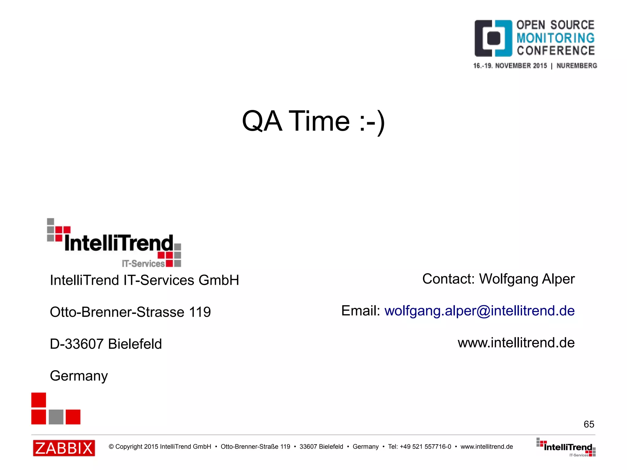 © Copyright 2015 IntelliTrend GmbH • Otto-Brenner-Straße 119 • 33607 Bielefeld • Germany • Tel: +49 521 557716-0 • www.intellitrend.de
65
QA Time :-)
Contact: Wolfgang Alper
Email: wolfgang.alper@intellitrend.de
www.intellitrend.de
IntelliTrend IT-Services GmbH
Otto-Brenner-Strasse 119
D-33607 Bielefeld
Germany
 