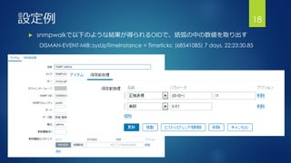 設定例
 snmpwalkで以下のような結果が得られるOIDで、括弧の中の数値を取り出す
DISMAN-EVENT-MIB::sysUpTimeInstance = Timeticks: (68541085) 7 days, 22:23:30.85
18
 