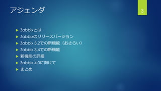 アジェンダ
 Zabbixとは
 Zabbixのリリースバージョン
 Zabbix 3.2での新機能（おさらい）
 Zabbix 3.4での新機能
 新機能の詳細
 Zabbix 4.0に向けて
 まとめ
3
 