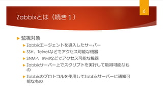 ZabbixȤϣA
? Oҕ
? Zabbix`Ȥ뤷`Щ`
? SSHTelnetʤɤǥܤʙC
? SNMPIPMIʤɤǥܤʙC
? Zabbix`Щ`ϤǥץȤgФȡÿܤʤ

? ZabbixΥץȥʹäZabbix`Щ`֪ͨ
ܤʤ
6
 