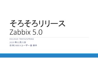 そろそろリリース
OSC2020 TOKYO/SPRING
2020年02月25日
日本ZABBIXユーザー会 田中
 