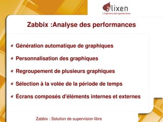 L'ingénierie des logiciels libres
Zabbix : Solution de supervision libre
Zabbix :Analyse des performances
Génération automatique de graphiques
Personnalisation des graphiques
Regroupement de plusieurs graphiques
Sélection à la volée de la période de temps
Écrans composés d'éléments internes et externes
 