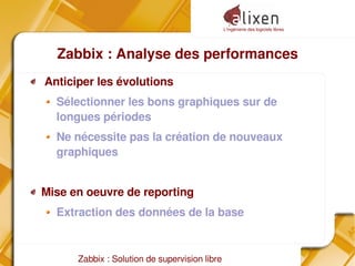 L'ingénierie des logiciels libres
Zabbix : Solution de supervision libre
Zabbix : Analyse des performances
Anticiper les évolutions
Sélectionner les bons graphiques sur de
longues périodes
Ne nécessite pas la création de nouveaux
graphiques
Mise en oeuvre de reporting
Extraction des données de la base
 