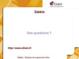 L'ingénierie des logiciels libres
Zabbix : Solution de supervision libre
Zabbix
Des questions ?
http://www.alixen.fr
 