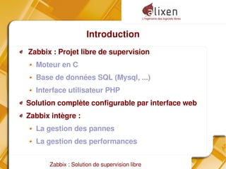 L'ingénierie des logiciels libres
Zabbix : Solution de supervision libre
Introduction
Zabbix : Projet libre de supervision
Moteur en C
Base de données SQL (Mysql, ...)
Interface utilisateur PHP
Solution complète configurable par interface web
Zabbix intègre :
La gestion des pannes
La gestion des performances
 