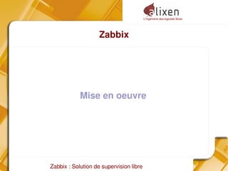 L'ingénierie des logiciels libres
Zabbix : Solution de supervision libre
Zabbix
Mise en oeuvre
 