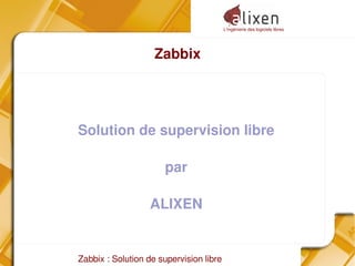 L'ingénierie des logiciels libres
Zabbix : Solution de supervision libre
Zabbix
Solution de supervision libre
par
ALIXEN
 