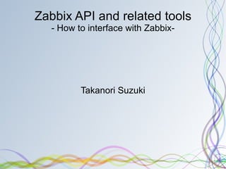 Zabbix API and related tools - How to interface with Zabbix- Takanori Suzuki 