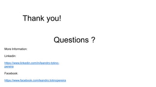 Thank you!
Questions ?
More Information:
Linkedin:
https://www.linkedin.com/in/leandro-totino-
pereira
Facebook:
https://www.facebook.com/leandro.totinopereira
 