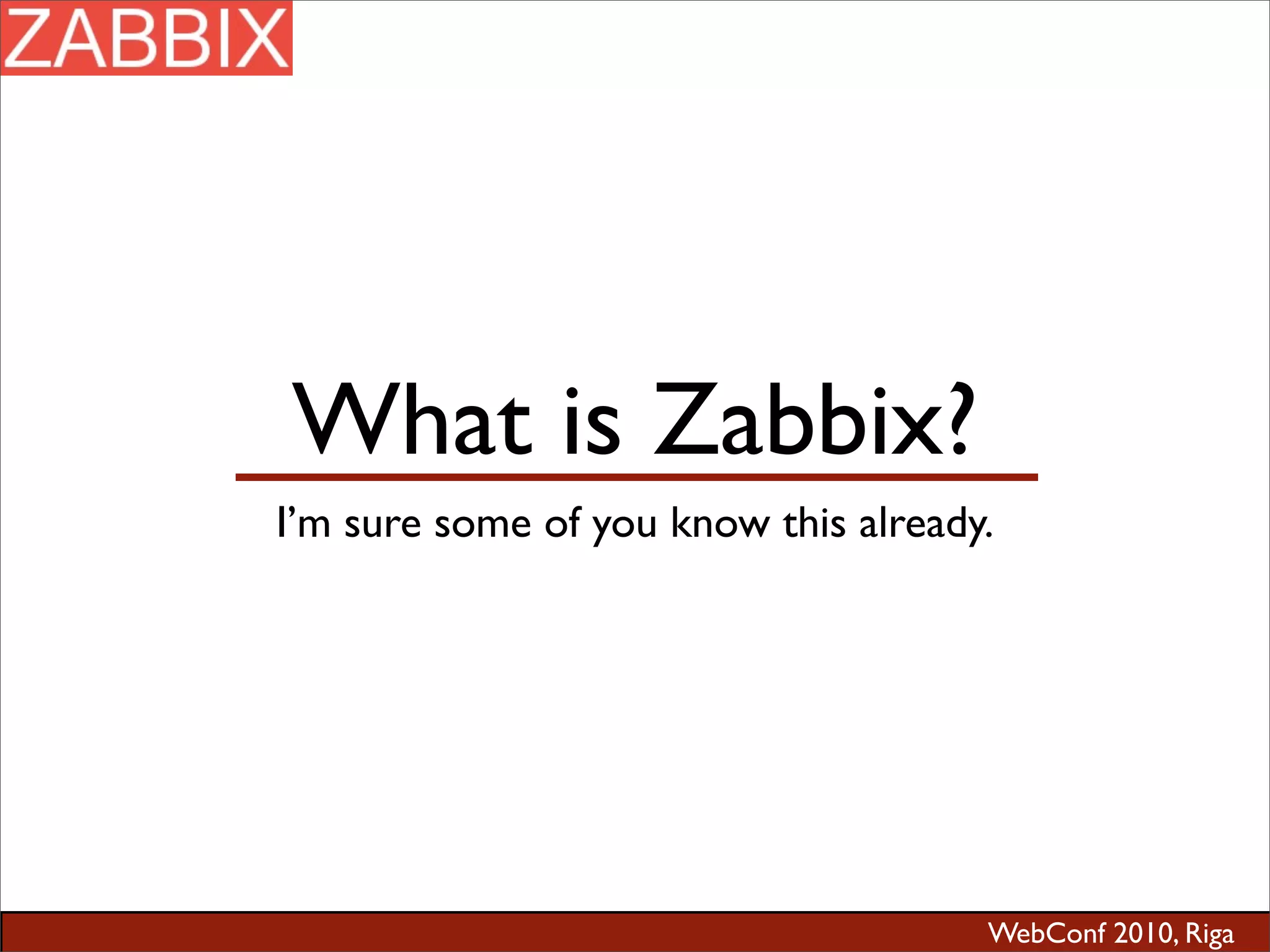 WebConf 2010, Riga
What is Zabbix?
I’m sure some of you know this already.
 