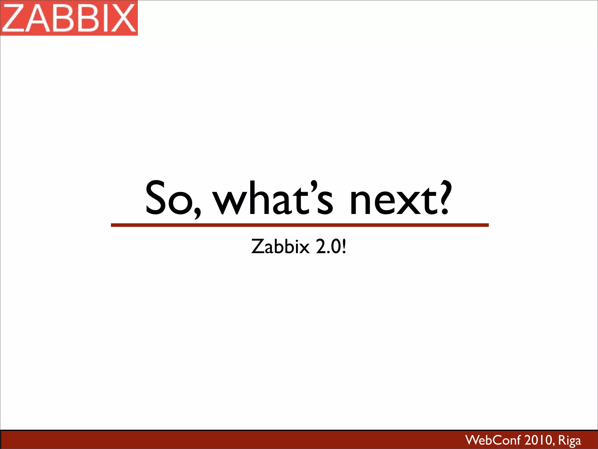 WebConf 2010, Riga
So, what’s next?
Zabbix 2.0!
 