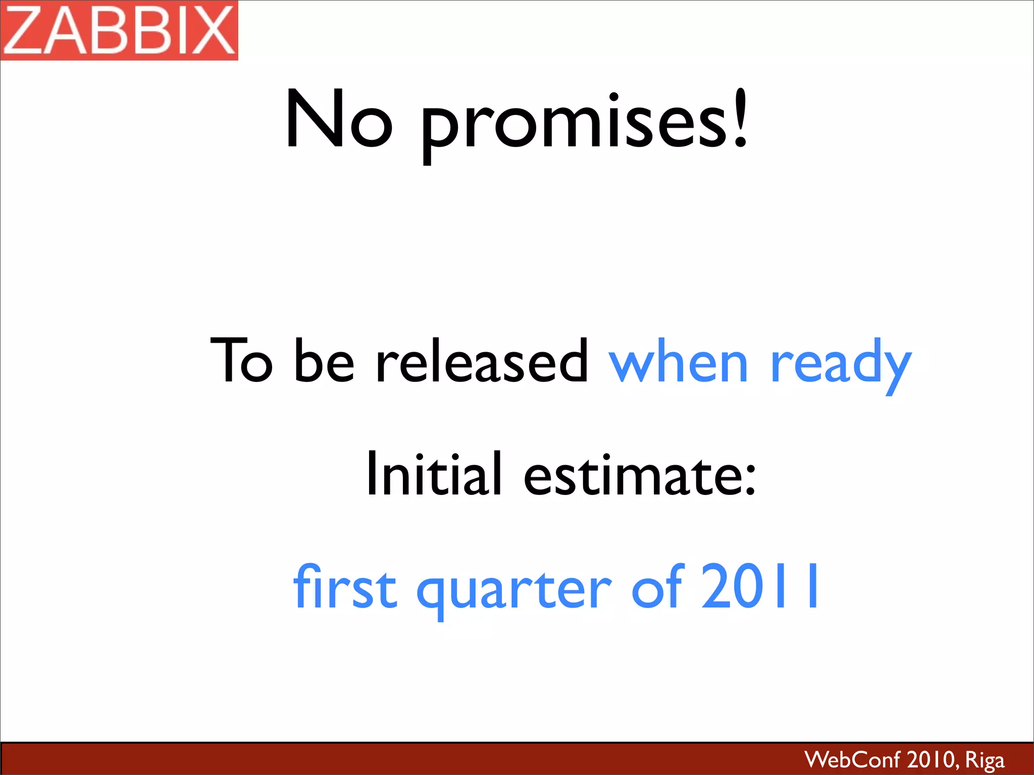 WebConf 2010, Riga
No promises!
To be released when ready
Initial estimate:
ﬁrst quarter of 2011
 