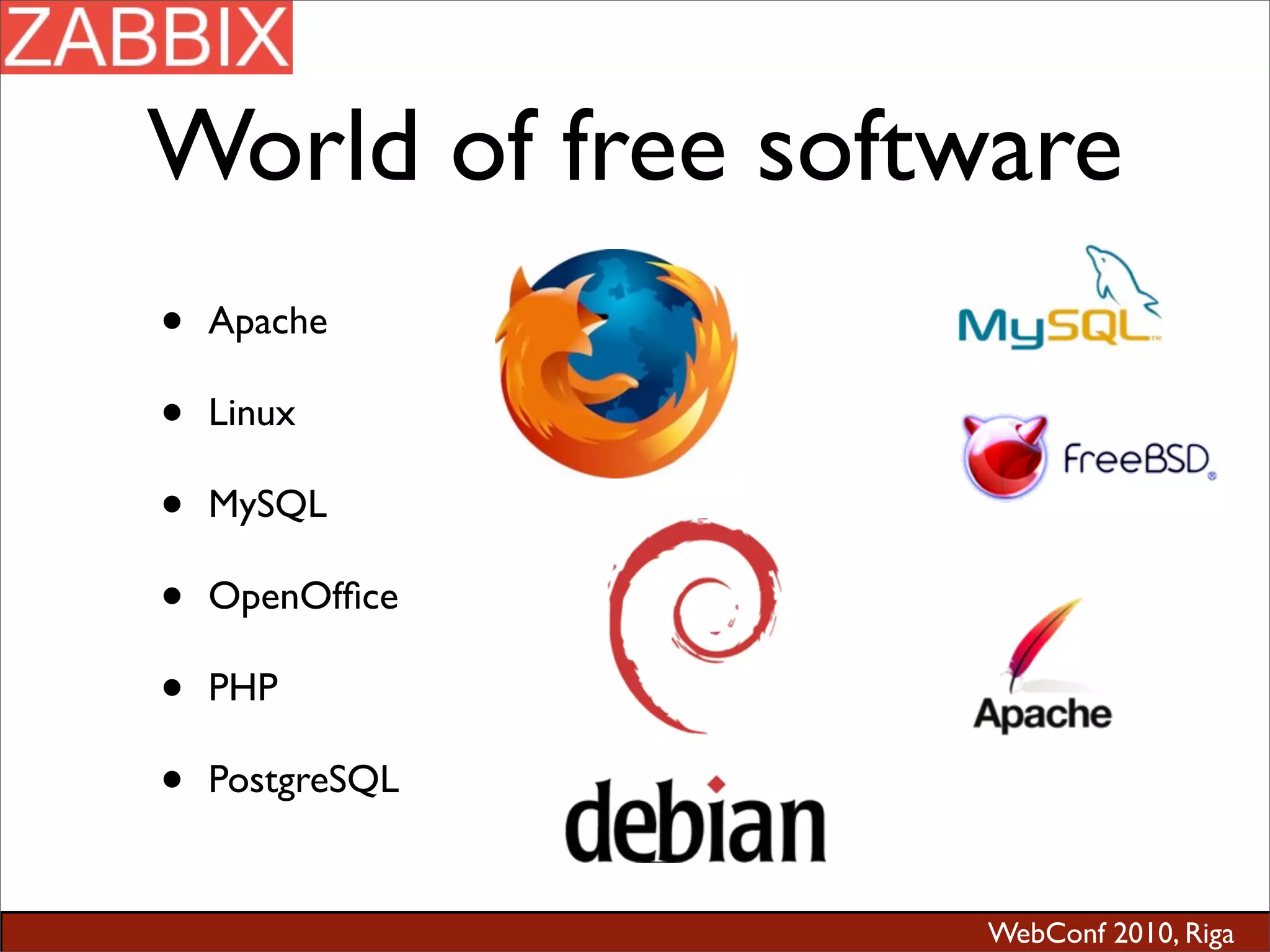 WebConf 2010, Riga
World of free software
• Apache
• Linux
• MySQL
• OpenOfﬁce
• PHP
• PostgreSQL
 