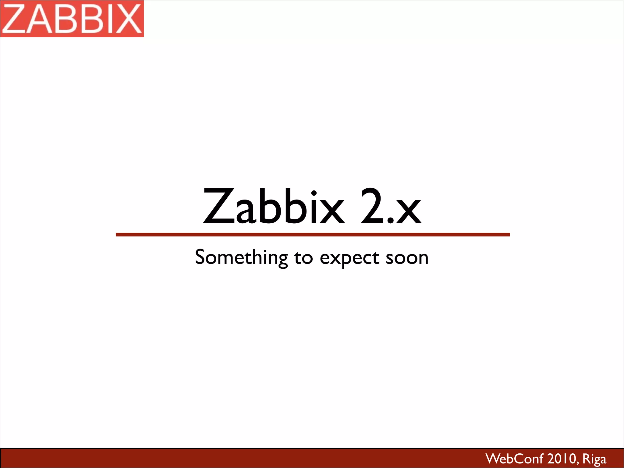 WebConf 2010, Riga
Zabbix 2.x
Something to expect soon
 