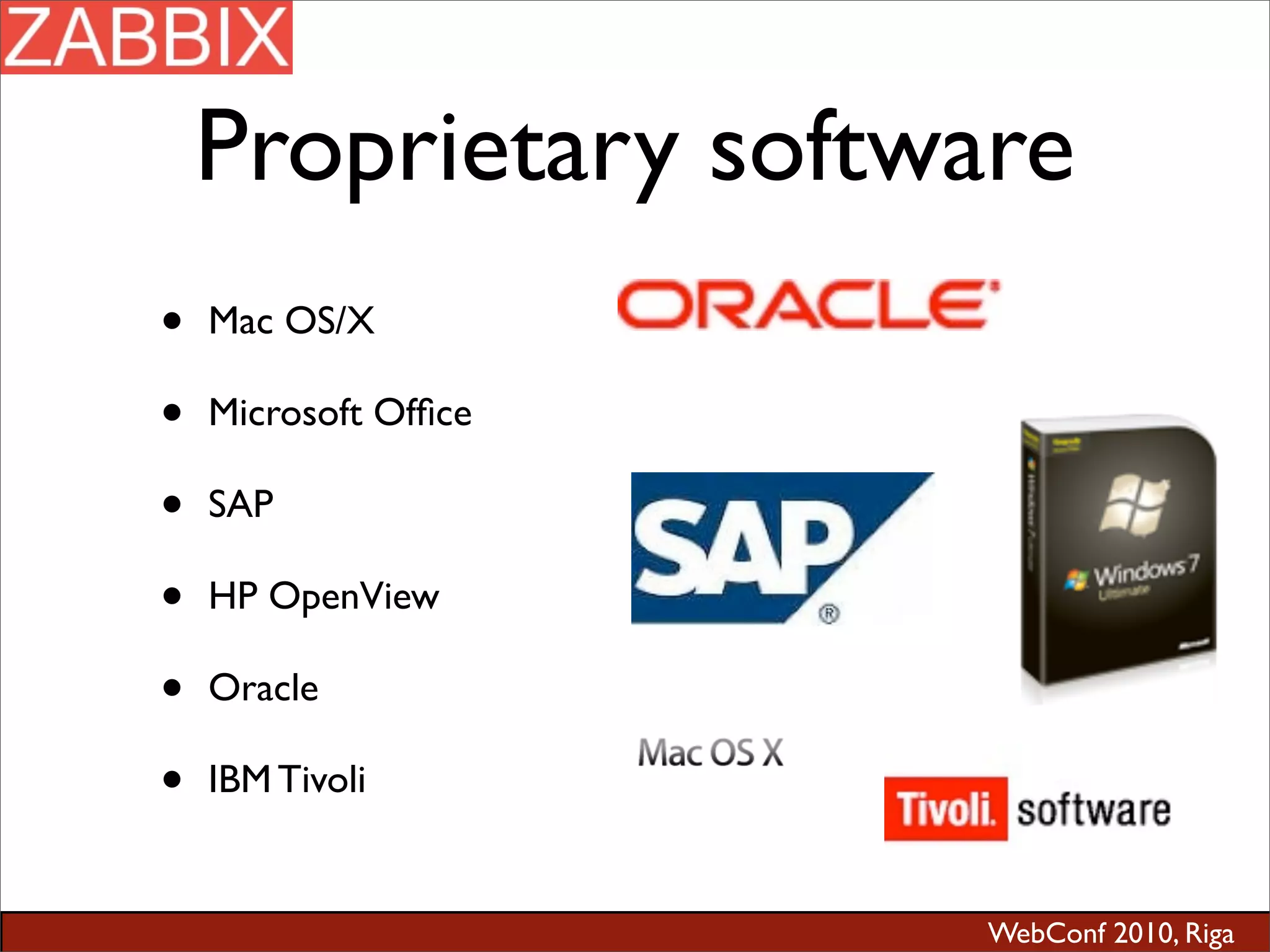WebConf 2010, Riga
Proprietary software
• Mac OS/X
• Microsoft Ofﬁce
• SAP
• HP OpenView
• Oracle
• IBM Tivoli
 