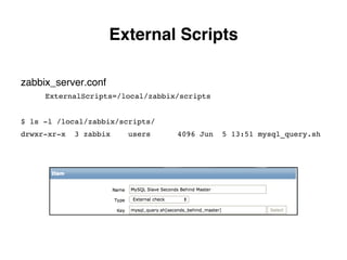 zabbix_server.conf
ExternalScripts=/local/zabbix/scripts
$ ls -l /local/zabbix/scripts/!
drwxr-xr-x 3 zabbix users 4096 Jun 5 13:51 mysql_query.sh!
External Scripts.
 