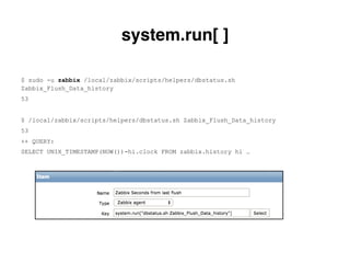 $ sudo -u zabbix /local/zabbix/scripts/helpers/dbstatus.sh
Zabbix_Flush_Data_history
53
$ /local/zabbix/scripts/helpers/dbstatus.sh Zabbix_Flush_Data_history
53
++ QUERY:
SELECT UNIX_TIMESTAMP(NOW())-hi.clock FROM zabbix.history hi …
system.run[ ].
 