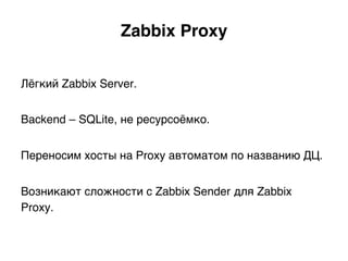 Zabbix Proxy Map.
Доступна локально на каждом сервере
{ !
"www1.d3": "zbx.msk", !
"www1.d4": "zbx.lnd",!
…!
"db1.d3": “zbx...