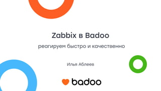 Zabbix в Badoo
Илья Аблеев
реагируем быстро и качественно
 