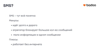 SMS – тут всё понятно
Минусы:
• идёт долго и дорого
• агрегатор блокирует большое кол-во сообщений
• мало информации в одном сообщении
Плюсы:
• работает без интернета
SMS?
 