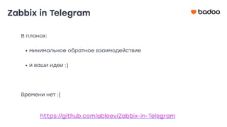 Zabbix in Telegram
https://github.com/ableev/Zabbix-in-Telegram
В планах:
• минимальное обратное взаимодействие
• и ваши идеи :)
Времени нет :(
 