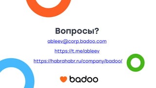 Вопросы?
ableev@corp.badoo.com
https://t.me/ableev
https://habrahabr.ru/company/badoo/
 