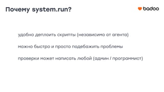 удобно деплоить скрипты (независимо от агента)
можно быстро и просто подебажить проблемы
проверки может написать любой (админ / программист)
Почему system.run?
 