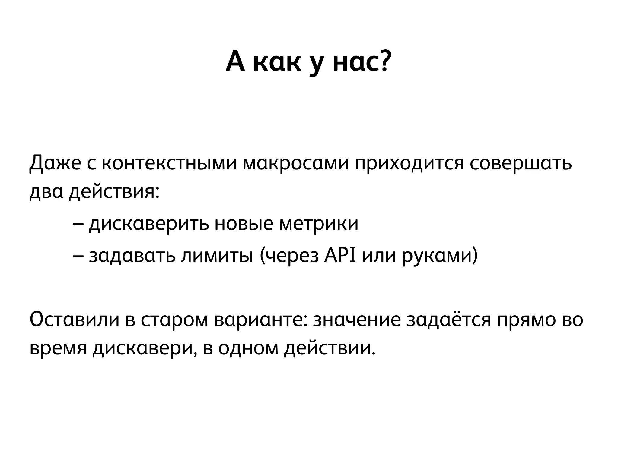 !
Даже с контекстными макросами приходится совершать
два действия:
– дискаверить новые метрики
– задавать лимиты (через API или руками)
!
Оставили в старом варианте: значение задаётся прямо во
время дискавери, в одном действии.
А как у нас?
 