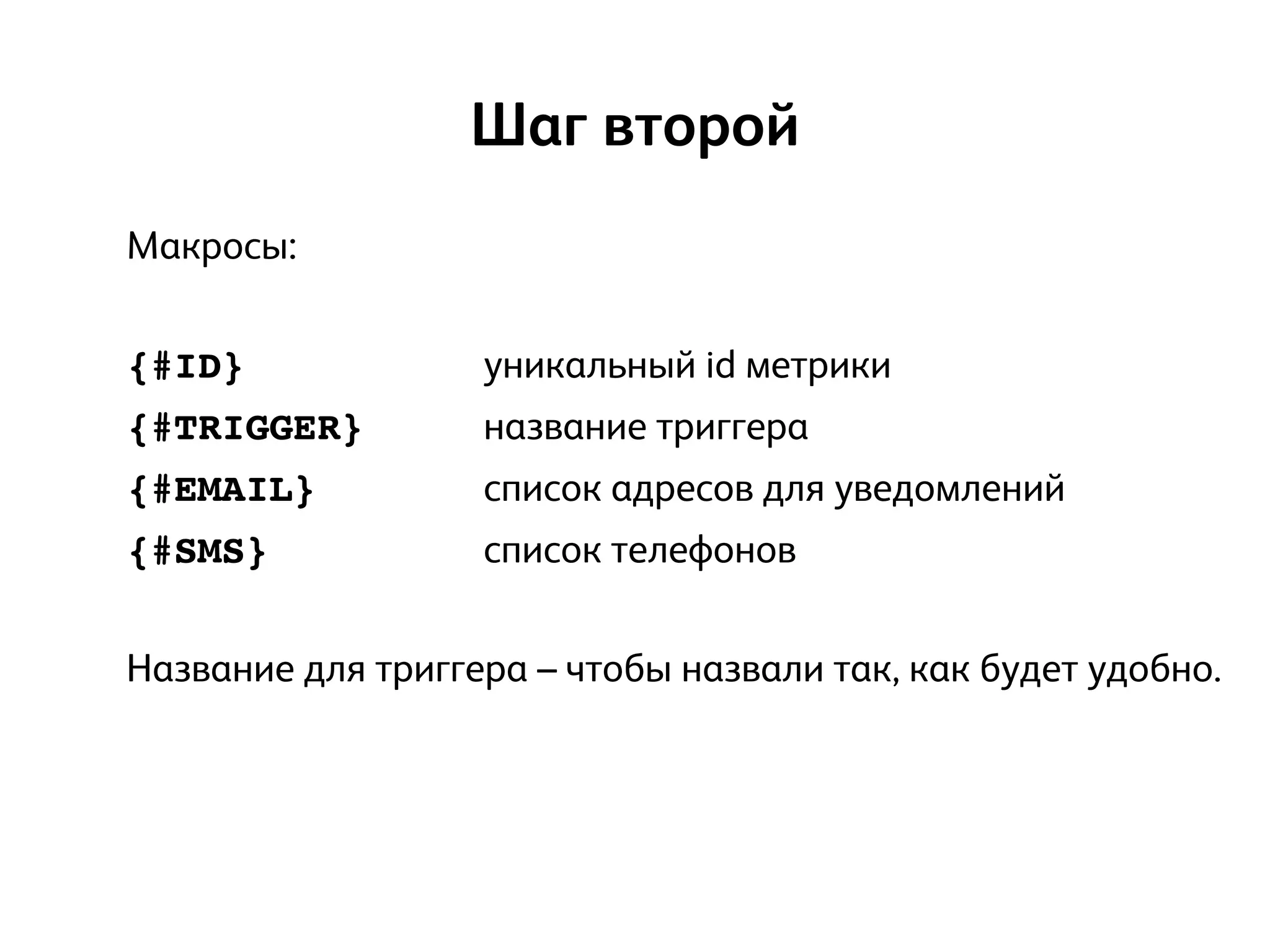 Макросы:
!
{#ID} уникальный id метрики
{#TRIGGER} название триггера
{#EMAIL} список адресов для уведомлений
{#SMS} список телефонов
!
Название для триггера – чтобы назвали так, как будет удобно.
Шаг второй
 