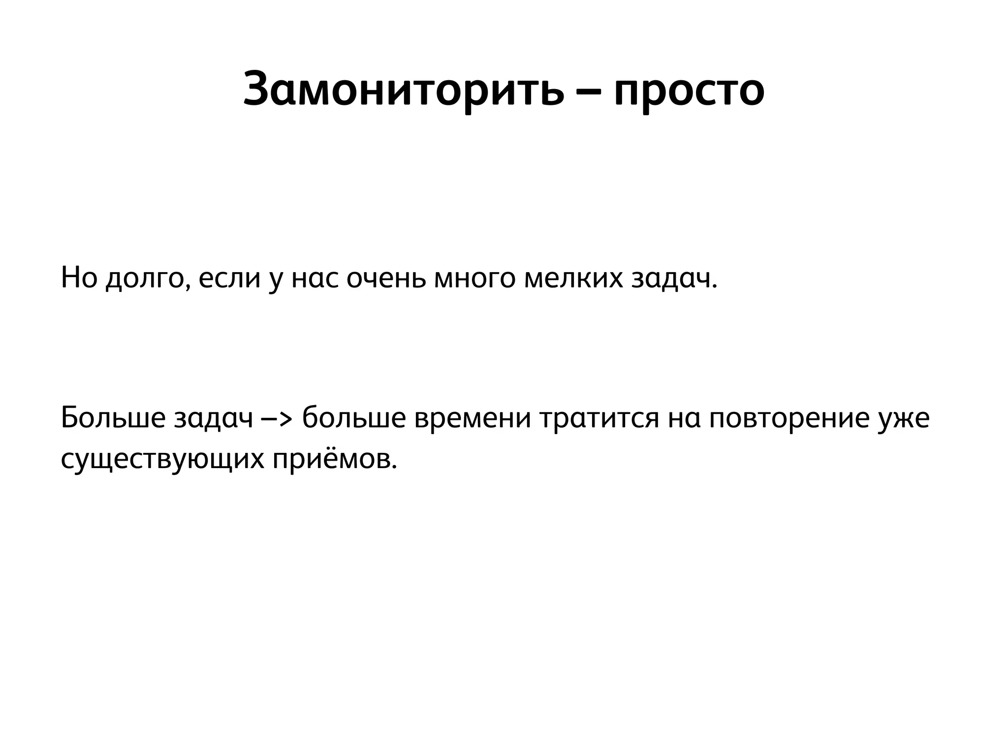 !
!
Но долго, если у нас очень много мелких задач.
!
!
Больше задач –> больше времени тратится на повторение уже
существующих приёмов.
Замониторить – просто
 