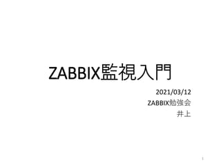 ZABBIX監視入門
2021/03/12
ZABBIX勉強会
井上
1
 